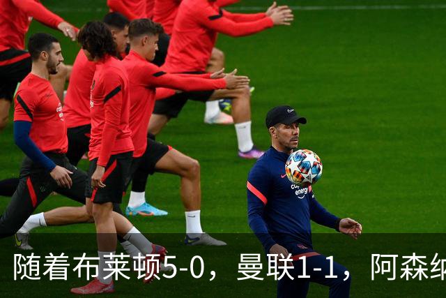 随着布莱顿5-0，曼联1-1，阿森纳1-0诺丁汉森林，英超积分榜出炉